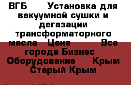 ВГБ-1000 Установка для вакуумной сушки и дегазации трансформаторного масла › Цена ­ 111 - Все города Бизнес » Оборудование   . Крым,Старый Крым